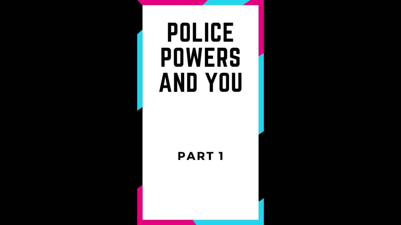 Part 1 - Police Powers and You - 