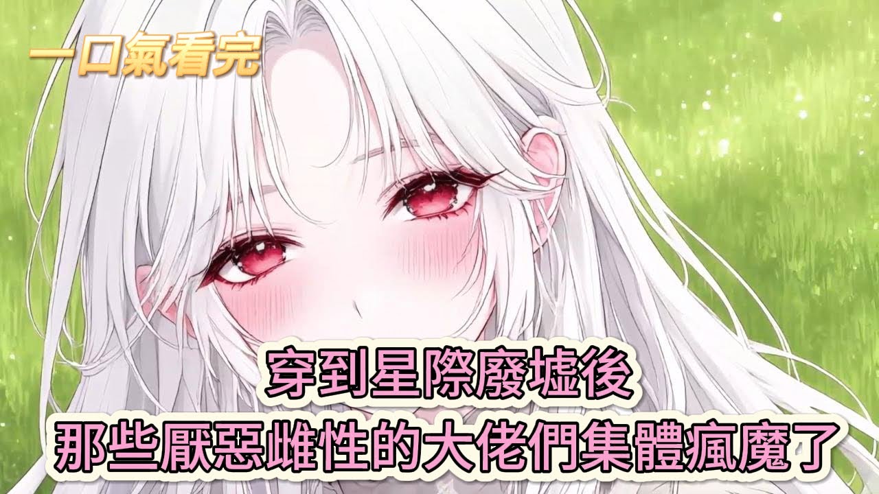 【完結文】《羣狼環伺，星際小嬌妻被迫修羅場》救命！穿到星際廢墟後，那些厭惡雌性的大佬們集體瘋魔了#獸世