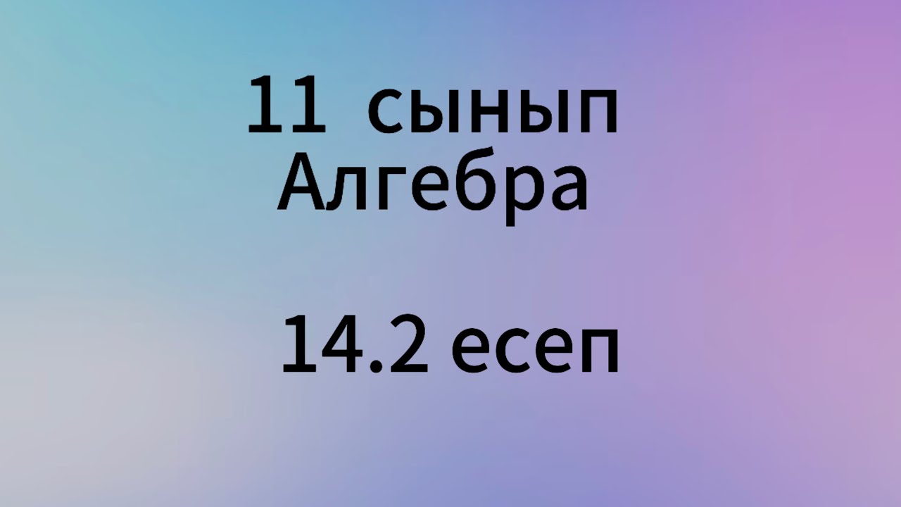 14.2 есеп 11 сынып Алгебра