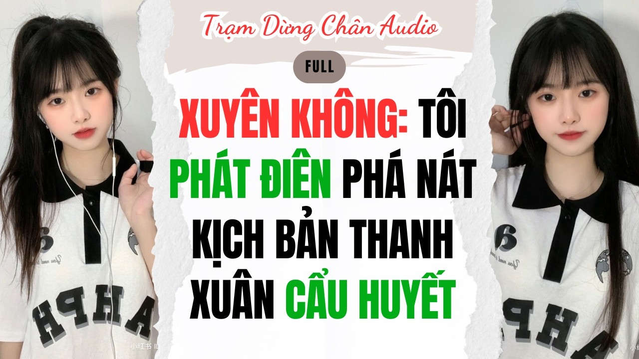 FULL| XUYÊN KHÔNG: TÔI PHÁT ĐIÊN PHÁ NÁT KỊCH BẢN THANH XUÂN CẨU HUYẾT | Trạm Dừng Chân Audio #audio