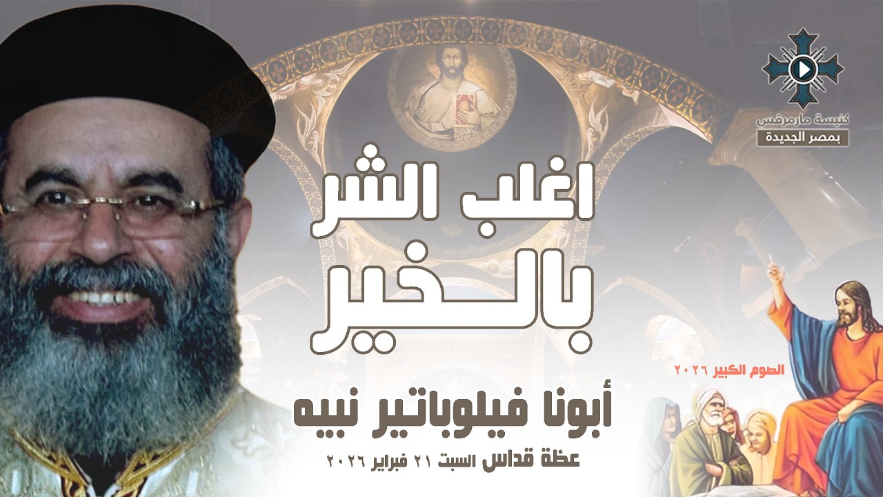 اغلب الشر بالخير - أبونا فيلوباتير نبيه - عظة صلاة القداس الإلهي - السبت 21 فبراير 2026