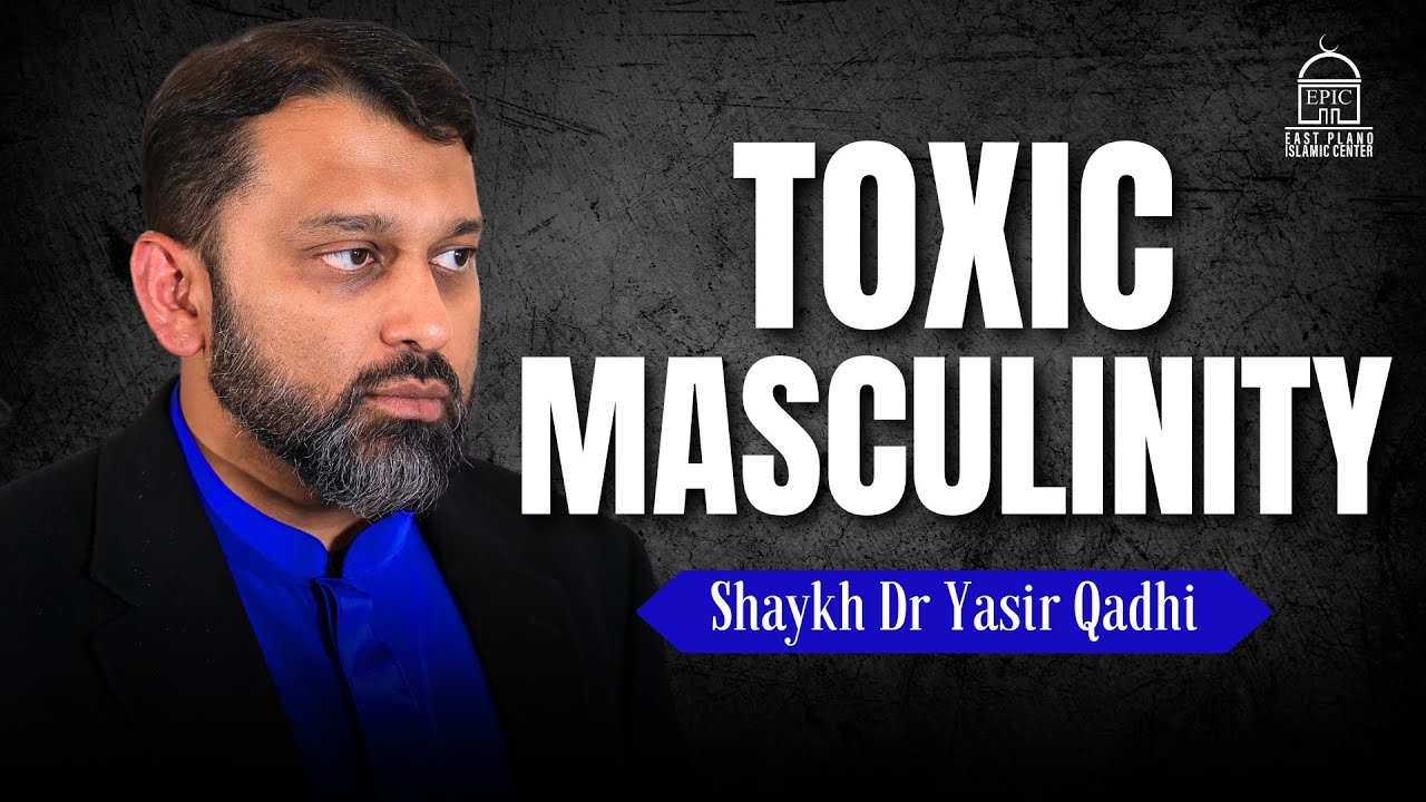 Truth About Toxic Masculinity | EPIC Masjid | Shaykh Dr Yasir Qadhi
