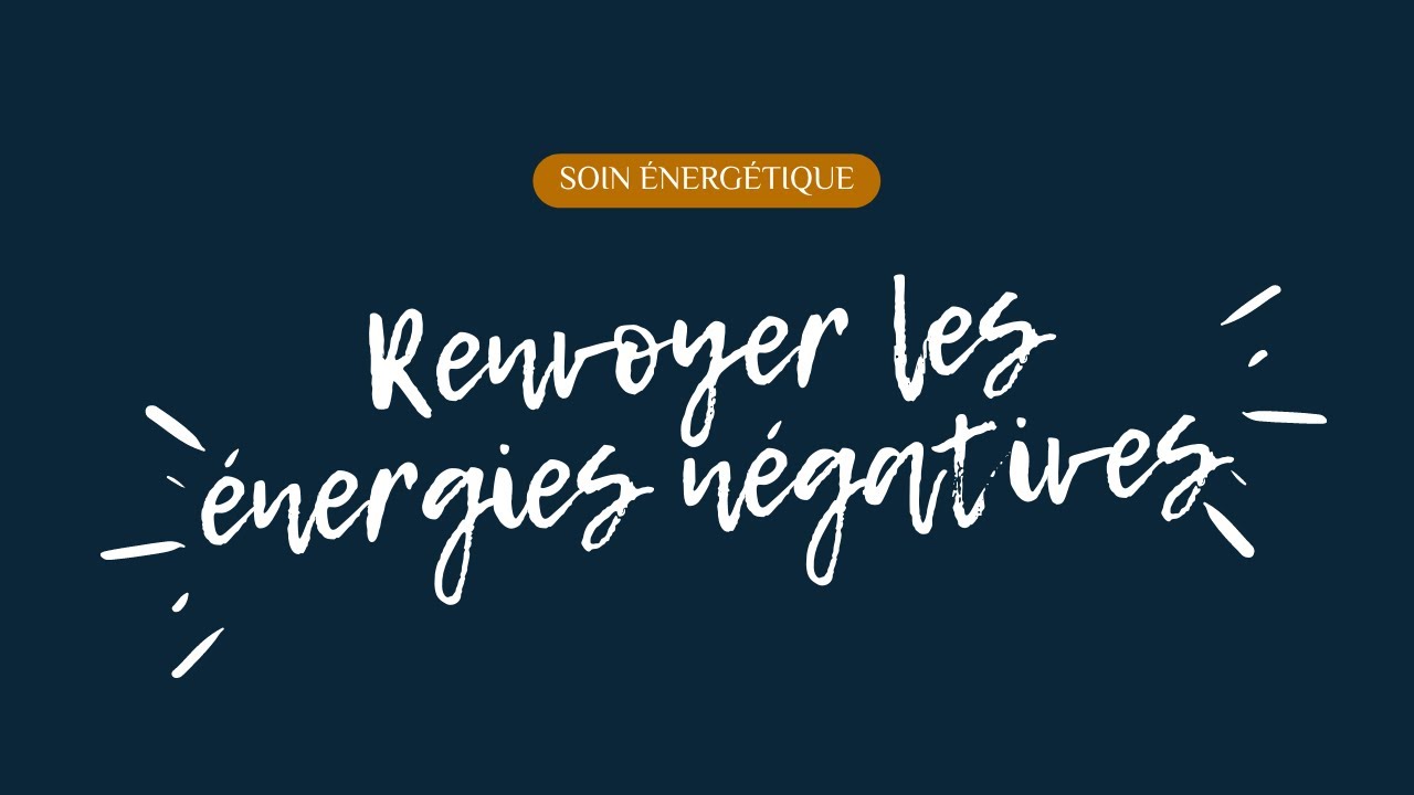 SOIN ÉNERGÉTIQUE - RENVOYER LES ÉNERGIES NÉGATIVES