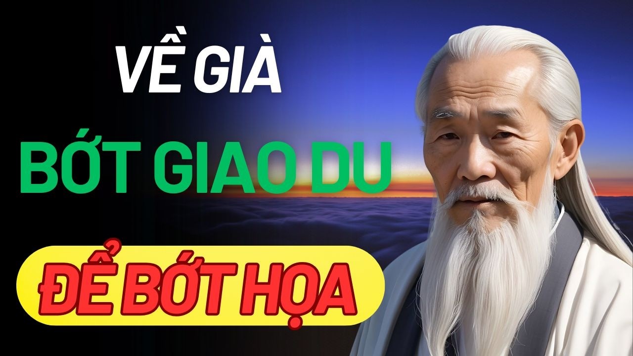 CỔ NHÂN DẠY: VỀ GIÀ BỚT GIAO DU ĐỂ GIỮ BÌNH AN | Triết lý cuộc sống