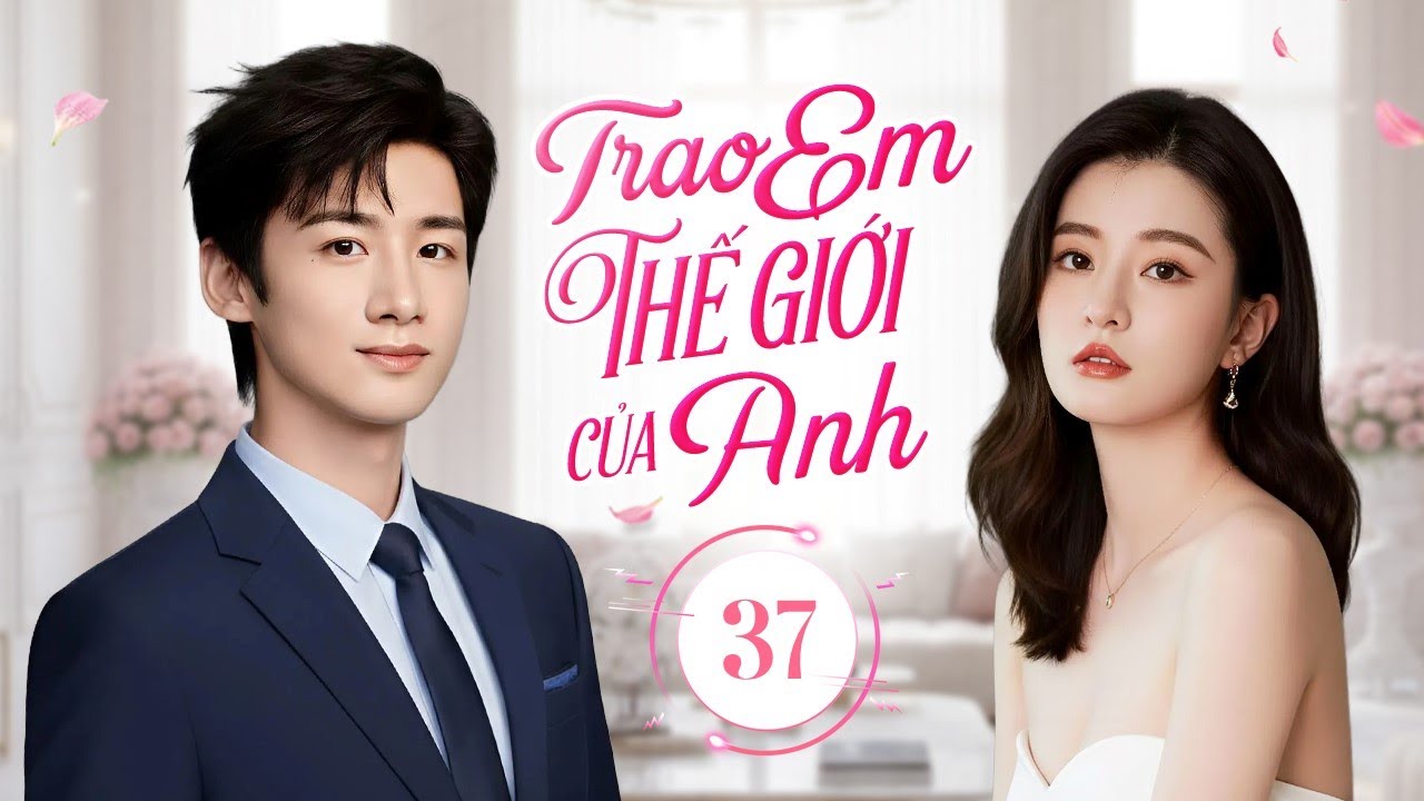 TRAO EM THẾ GIỚI CỦA ANH - Tập 37 | Mối Tình Công Sở Của Chàng Thực Tập Sinh Và Nữ Trợ Lý Xinh Đẹp