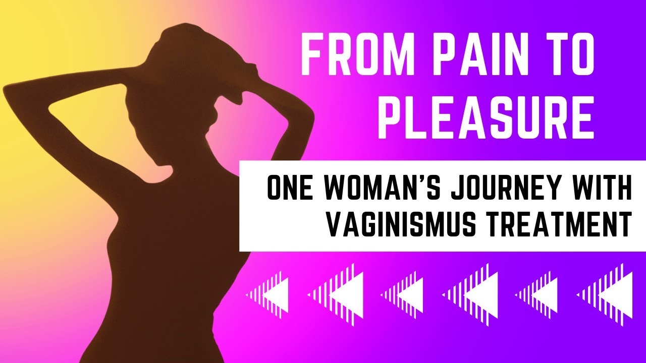 From Pain to Pleasure: One Woman's Journey with Vaginismus Treatment