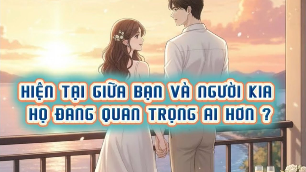 Hiện tại giữa bạn và người kia , họ quan trọng ai hơn ? Timeless