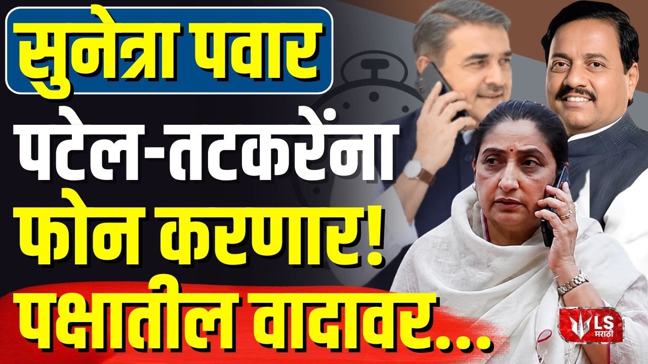 Sunetra Pawar Praful Patel-Sunil Tatkare यांना फोन करणार!; पक्षातील वादावर...