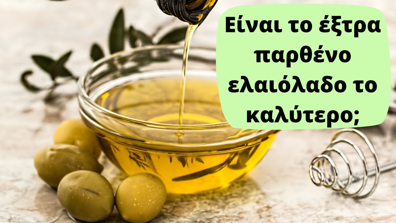 Είναι το έξτρα παρθένο ελαιόλαδο το καλύτερο;
