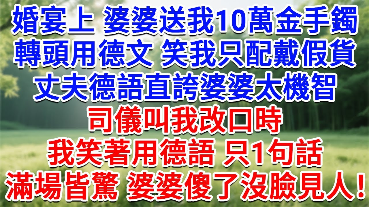 婚宴上婆婆送我10萬金手鐲，轉頭用德文笑我只配戴假貨，丈夫德語直誇婆婆太機智。司儀叫我改口時，我笑著用德語只1句話，滿場皆驚，婆婆傻了沒臉見人！#生活經驗#情感故事#故事#小說#戀愛#情感#婚姻
