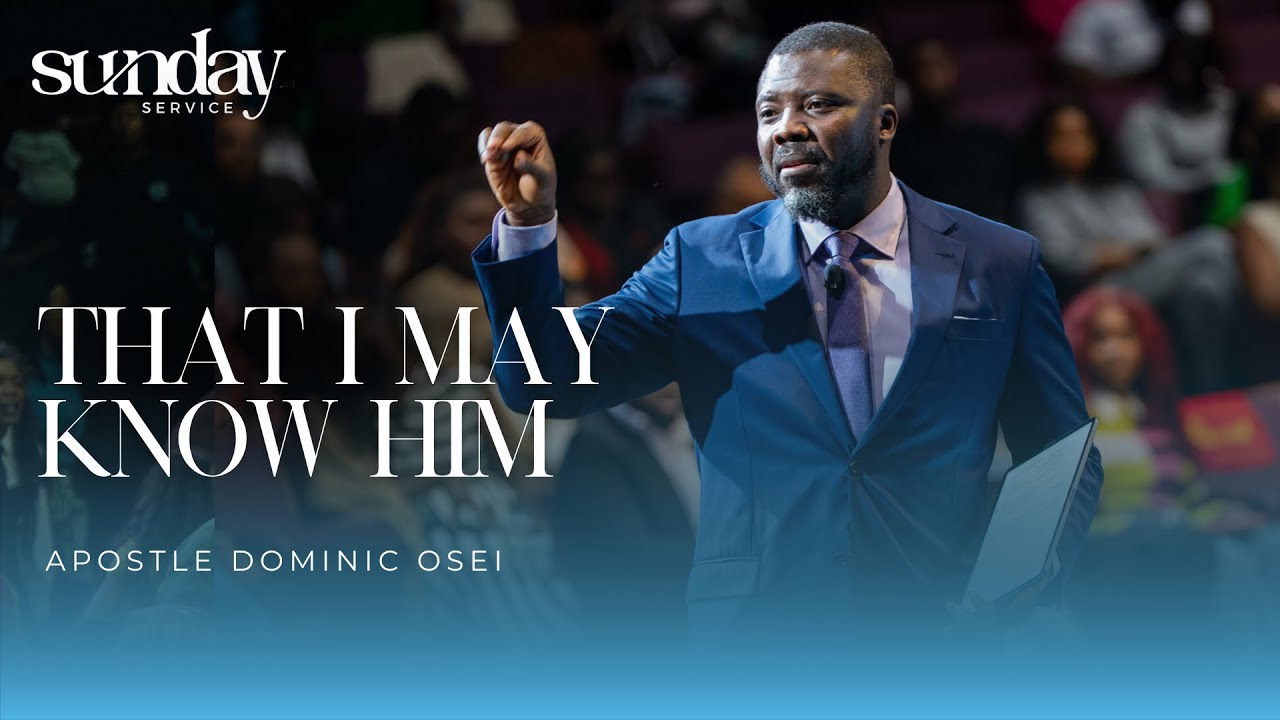 THAT I MAY KNOW HIM | APOSTLE DOMINIC OSEI | KINGDOM FULL TABERNACLE