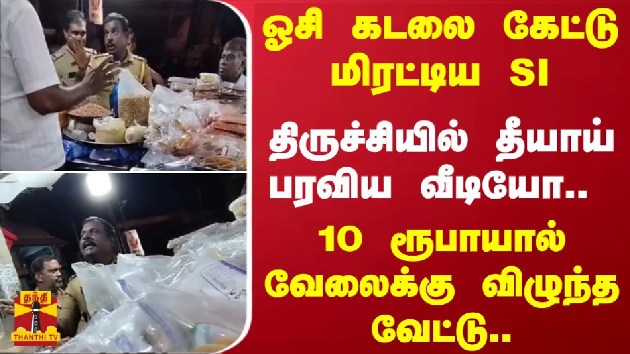 ஓசி கடலை கேட்டு மிரட்டிய SI.. திருச்சியில் தீயாய் பரவிய வீடியோ..10 ரூபாயால் வேலைக்கு விழுந்த வேட்டு