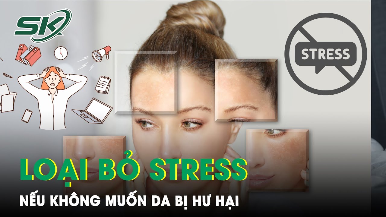Loại Bỏ Stress Ngay Nếu Không Muốn Làn Da Hư Hại | SKĐS