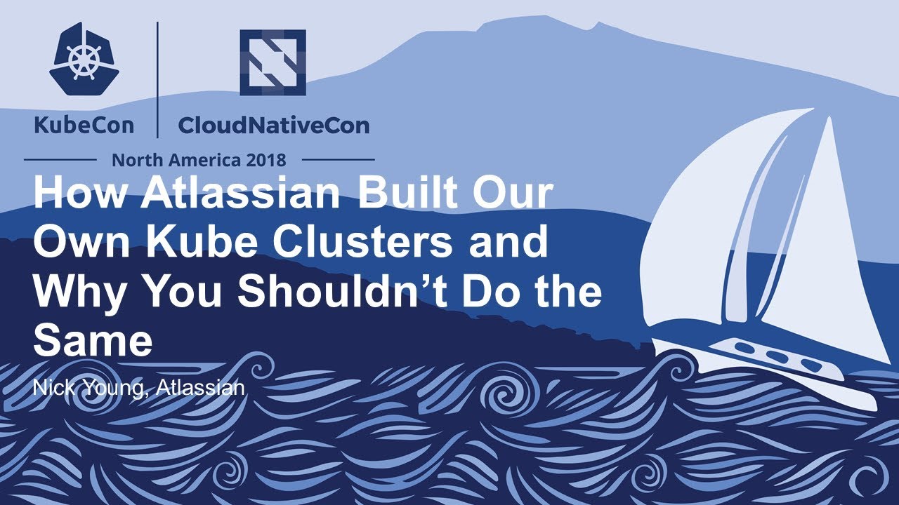 How Atlassian Built Our Own Kube Clusters and Why You Shouldn&rsquo;t Do the Same - Nick Young, Atlassian