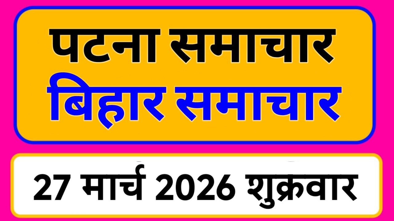 Bihar samachar प्रादेशिक समाचार | पटना समाचार | bihar News, Pradeshik samachar /27 मार्च 2026