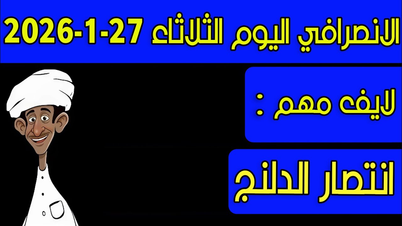 الانصرافي اليوم الثلاثاء 27-1-2026