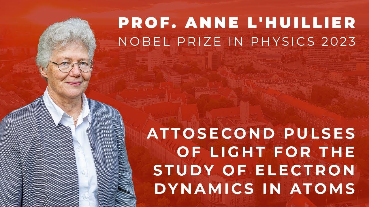 Prof. Anne L'Huillier: Attosecond Pulses of Light for the Study of Electron Dynamics in Atoms