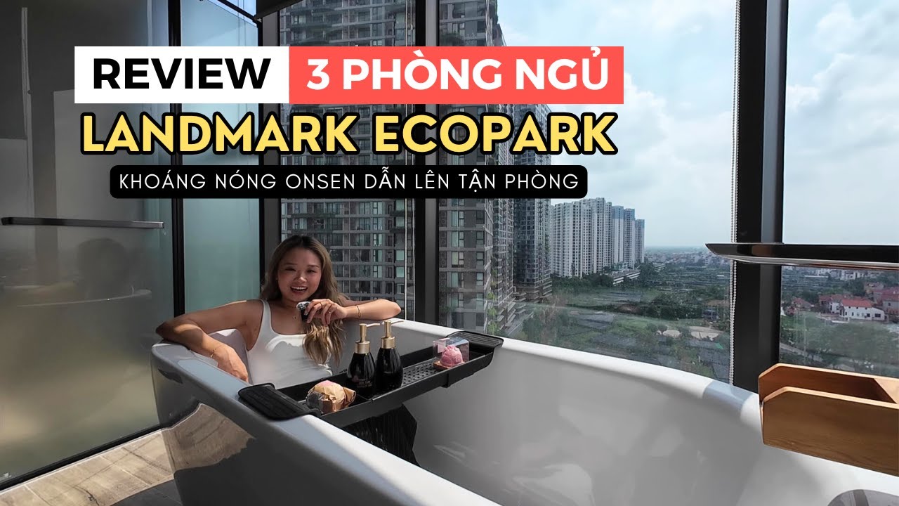 Review căn hộ 3 ph&ograve;ng ngủ tại Landmark Ecopark, c&oacute; kho&aacute;ng n&oacute;ng Onsen l&ecirc;n tận ph&ograve;ng