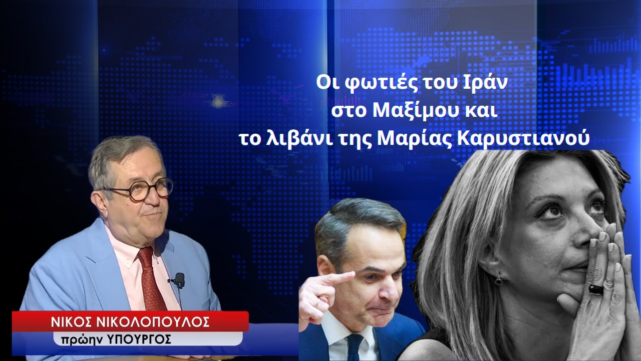Οι φλόγες του Ιράν στο Μαξίμου και το λιβάνι της Μαρίας Καρυστιανού-Νίκος Νικολόπουλος