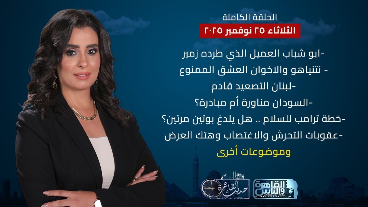 حديث القاهرة | ابو شباب العميل الذي طرده زمير-لبنان التصعيد قادم- عقوبات التحرش والاغتصاب وهتك العرض