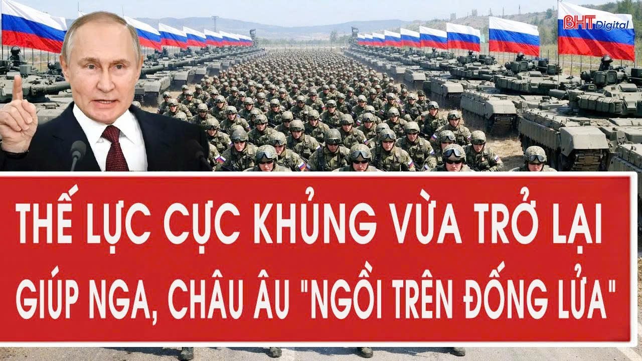 Thế lực cực khủng vừa trở lại giúp Nga, châu Âu "ngồi trên đống lửa"