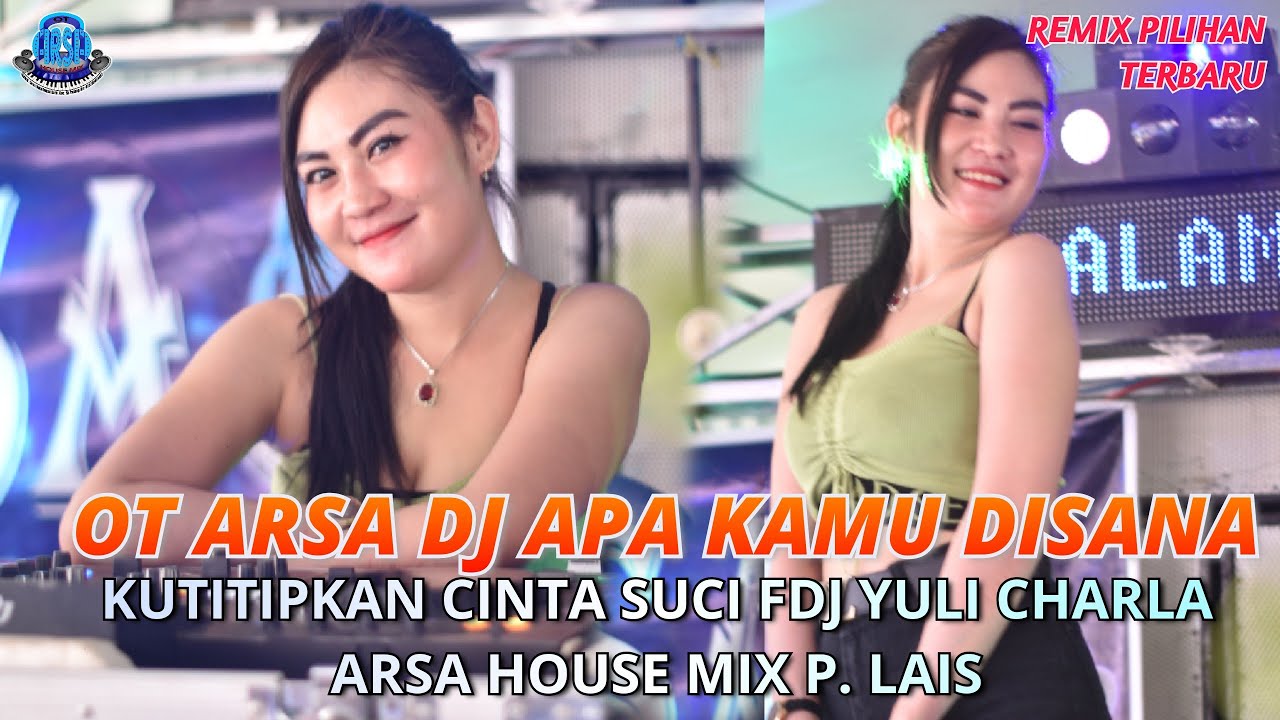 OT ARSA DJ APA KAMU DISANA , KUTITIPKAN CINTA SUCI FDJ YULI CHARLA ARSA HOUSE MIX P. LAIS