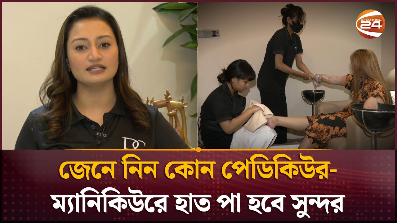 জেনে নিন কোন পেডিকিউর-ম্যানিকিউরে হাত পা হবে সুন্দর | Pedicure | Manicure | Channel 24