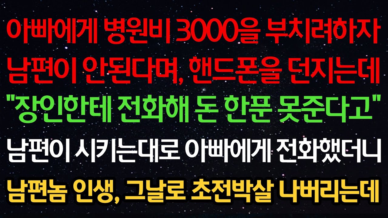 실화사연-아빠에게 병원비 3000을 부치려하자 남편이 안된다며 폰을 던지는데 &ldquo;장인한테 전화해 돈 한푼 못준다고&rdquo; 남편이 시키는대로 아빠에게 전화했더니 남편 인생 그날로 박살나는데