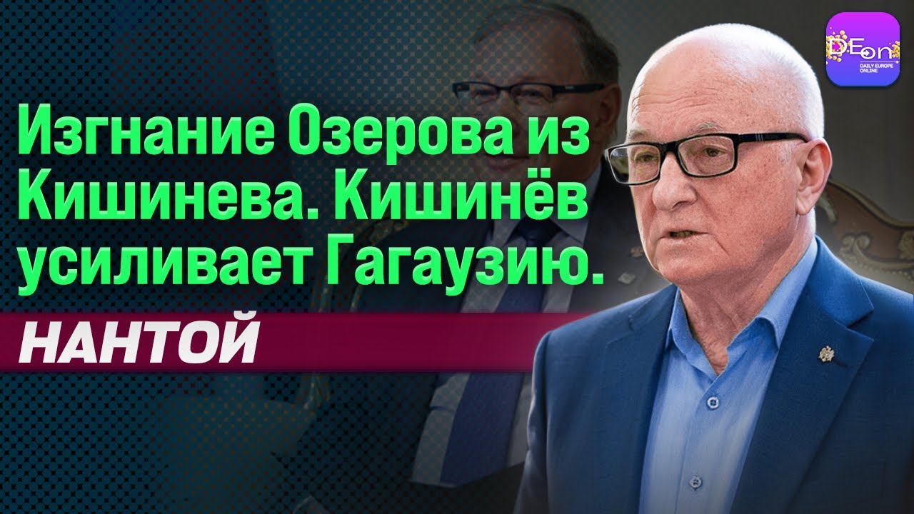 🔥ИЗГНАНИЕ ОЗЕРОВА ИЗ КИШИНЕВА. КИШИНЁВ УСИЛИВАЕТ ГАГАУЗИЮ. ОАЗУ НАНТОЙ