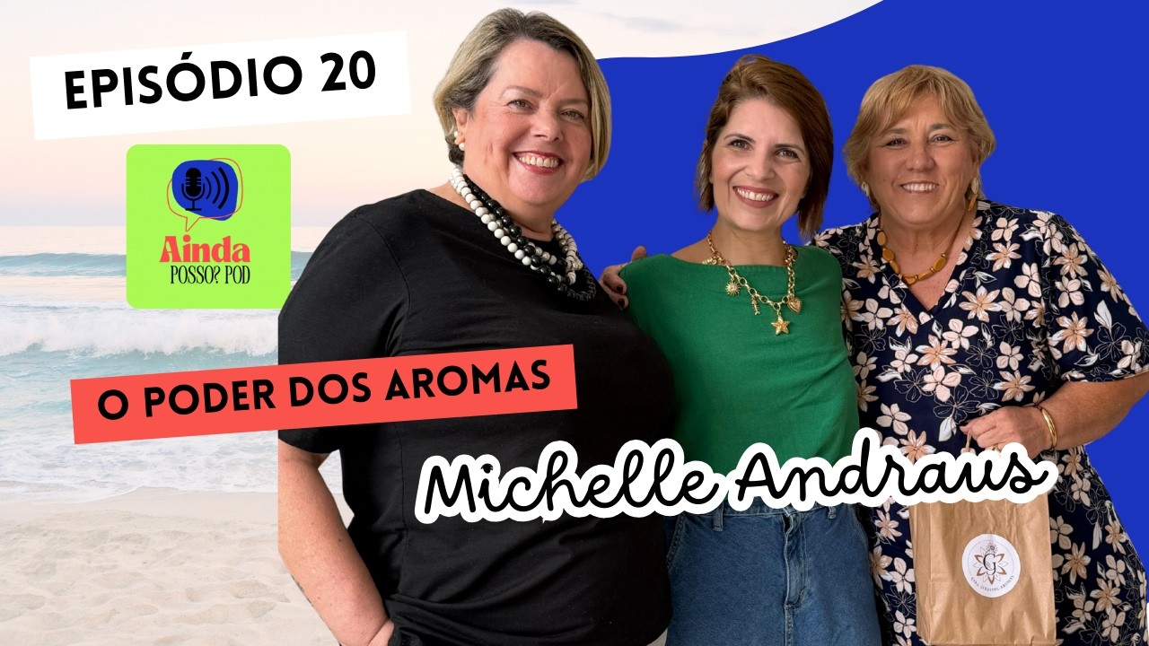 Como os Aromas Transformam a Vida de Mulheres Maduras com Michelle Andraus | Ainda Posso? Pod