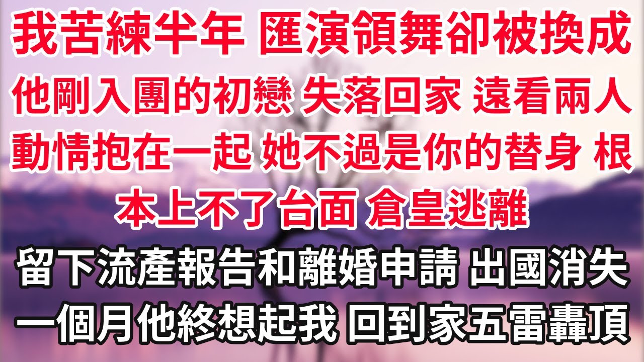 我苦練半年舞蹈 匯演領舞卻被換成他剛入團的初戀，失落回家 遠看兩人動情抱在一起 「她不過是你的替身 根本上不了台面」倉皇逃離 留下離婚申請和流產報告 出國消失，一個月他終於想起我 回到家頓如五雷轟頂