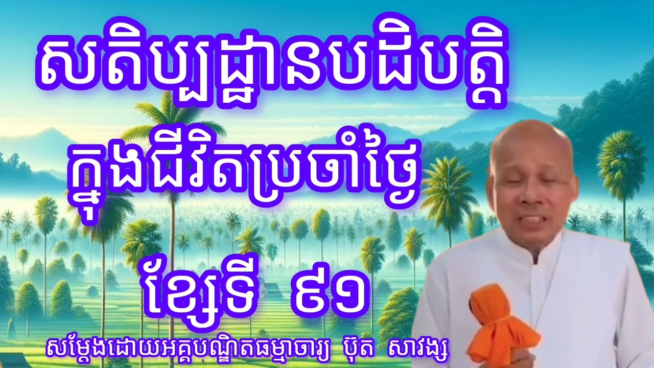 សតិប្បដ្ឋានបដិបត្តិក្នុងជីវិតប្រចាំថ្ងៃខ្សែទី៩១-សម្តែងដោយលោកគ្រូអគ្គបណ្ឌិត ប៊ុត សាវង្ស