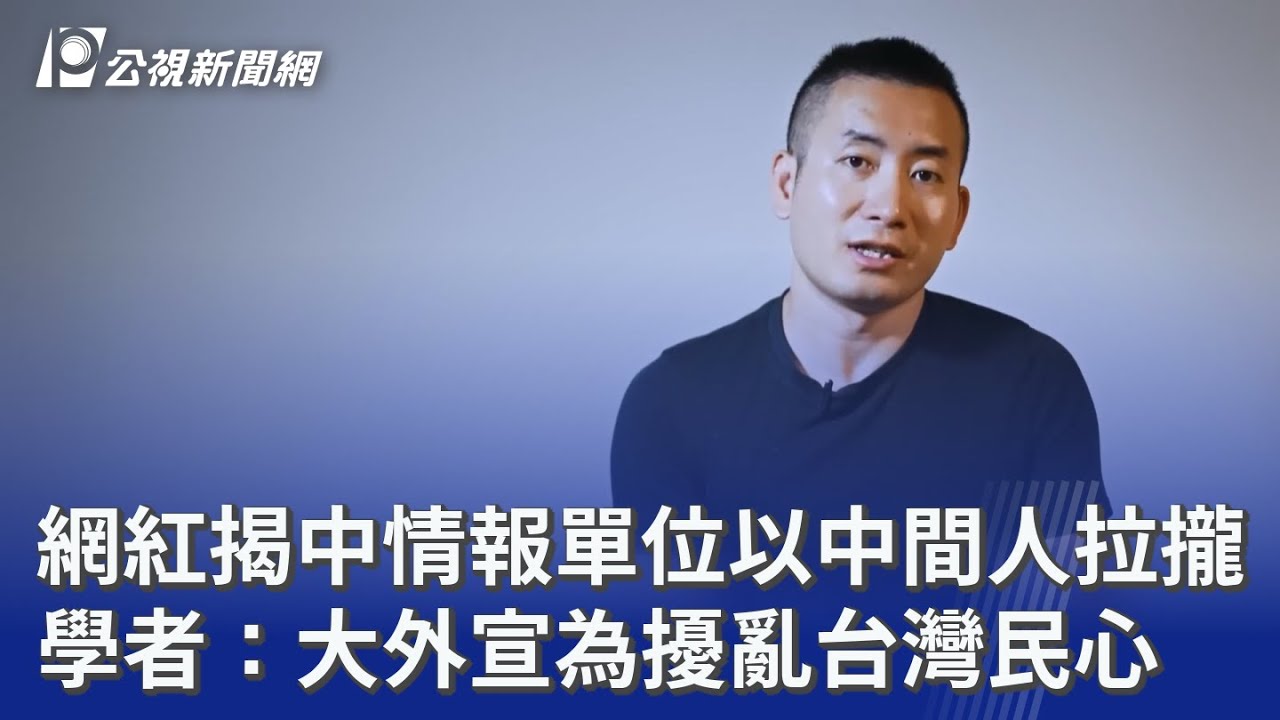 網紅揭中情報單位以中間人拉攏 學者：大外宣為擾亂台灣民心｜20251221 公視晚間新聞