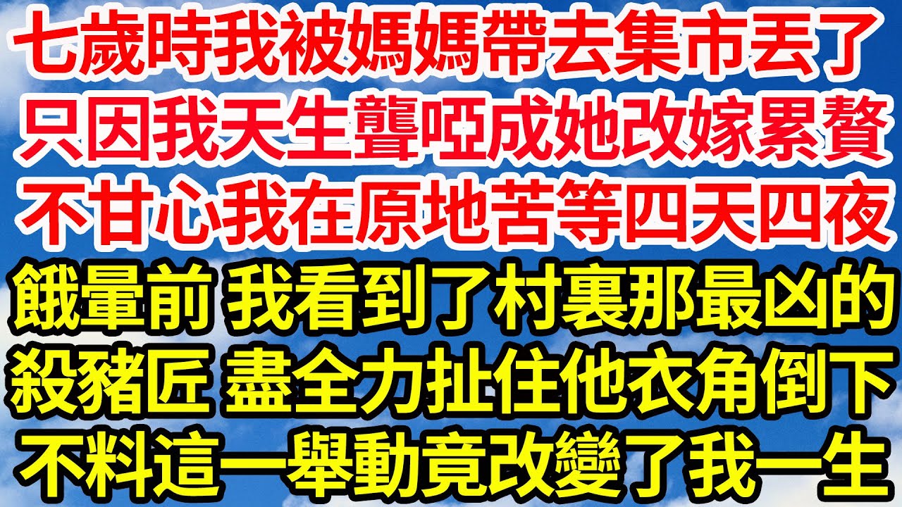 七歲時我被媽媽帶去集市丟了，只因我天生聾啞成她改嫁累贅，不甘心我在原地苦等四天四夜，餓暈前 我看到了村裏那最凶的，殺豬匠 盡全力扯住他衣角倒下，不料這一舉動竟改變了我一生||笑看人生情感生活