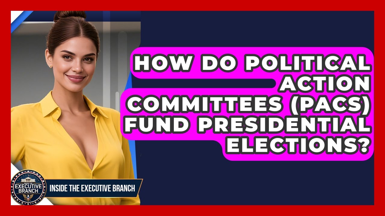 How Do Political Action Committees (PACs) Fund Presidential Elections? - Inside the Executive Branch