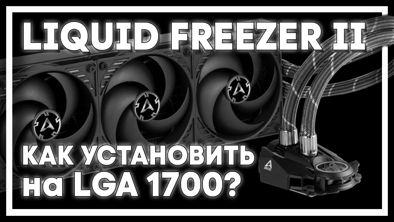 Arctic Liquid Freezer II установка на LGA 1700 Installation