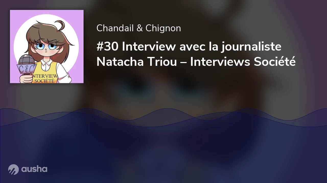 #30 Interview avec la journaliste Natacha Triou – Interviews Société