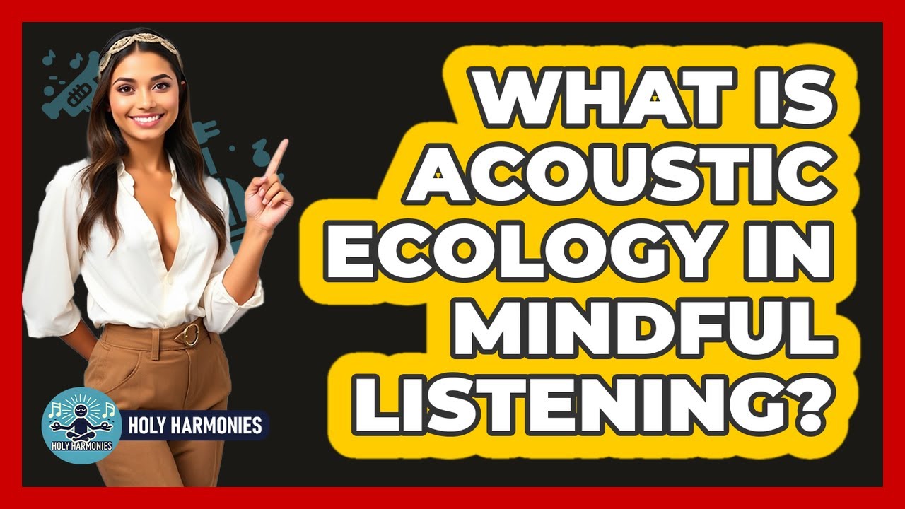 What Is Acoustic Ecology In Mindful Listening? - Holy Harmonies