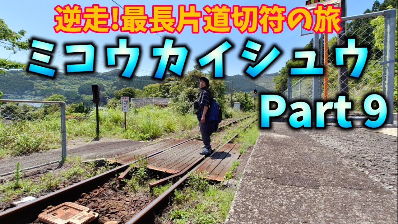 [Part 9]ミコウカイシュウ〜逆走！最長片道切符の旅〜