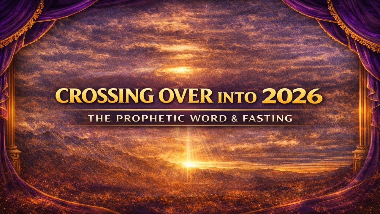 CROSSING OVER INTO 2026: PROPHETIC WORD & FASTING