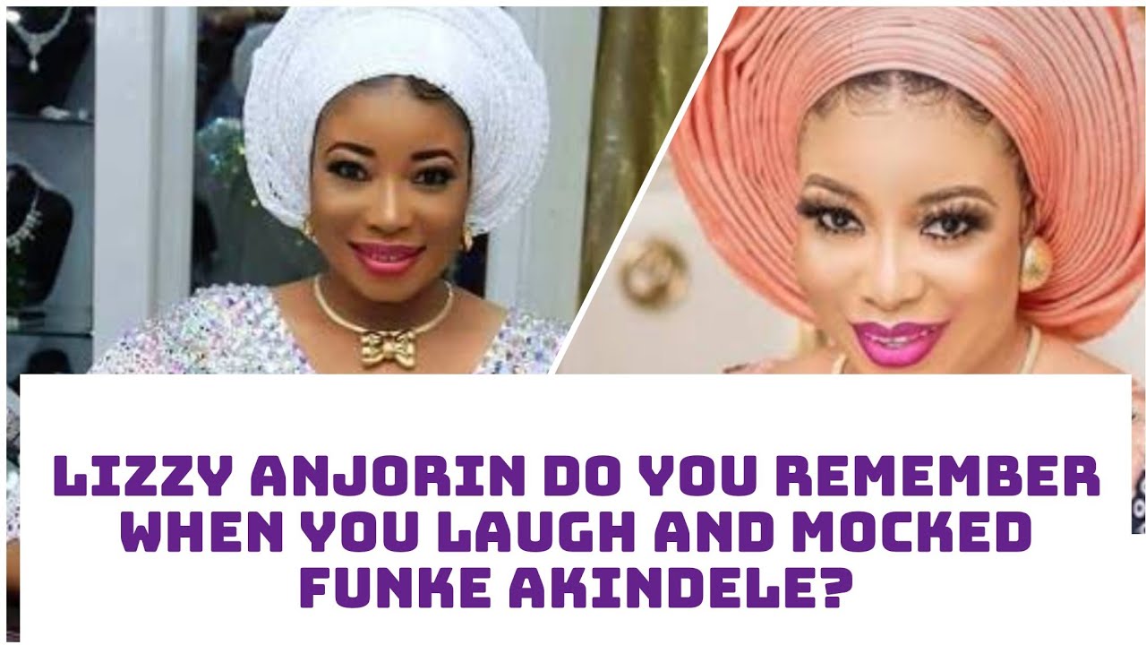 LIZZY ANJORIN DO YOU REMEMBER WHEN YOU LAUGH AND MOCKED FUNKE AKINDELE