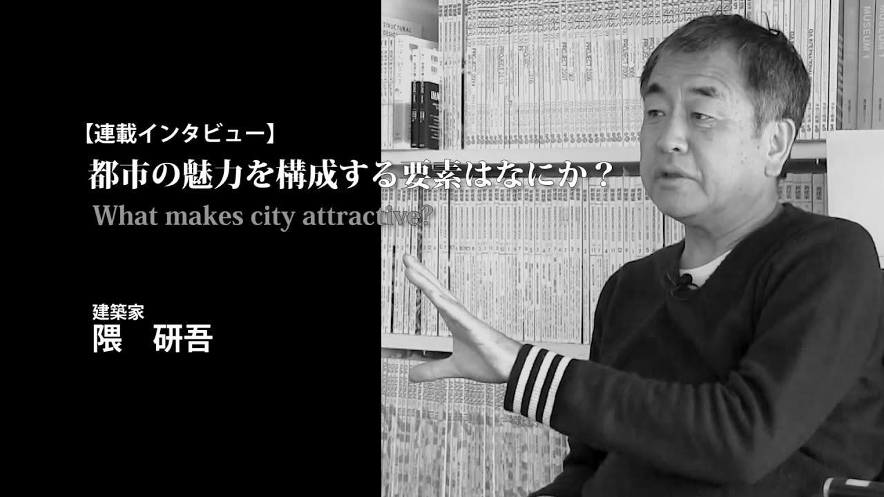 隈　研吾氏が語る、都市の魅力を構成する要素は何か？