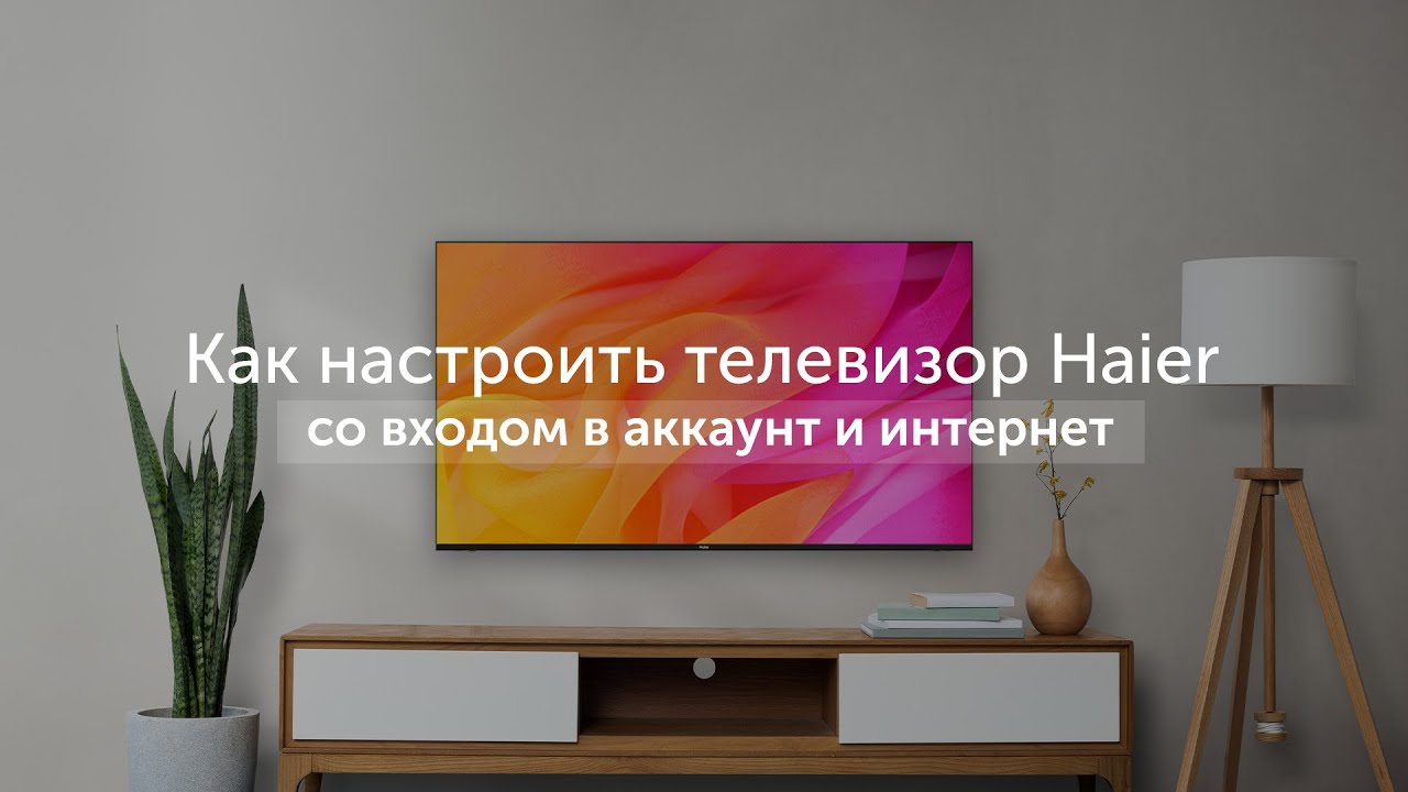 Первое включение: как настроить телевизор Haier со входом в аккаунт и интернет