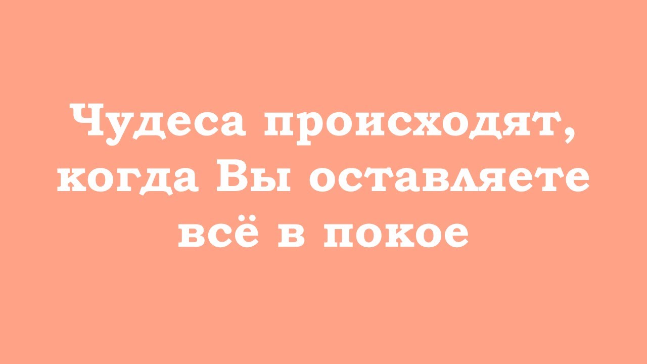 Чудеса происходят, когда Вы оставляете всё в покое