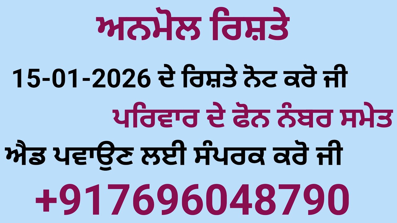 15-01-2026 ਦੇ ਰਿਸ਼ਤੇ ਨੋਟ ਕਰੋ ਜੀ ਪਰਿਵਾਰ ਦੇ ਫੋਨ ਨੰਬਰ ਸਮੇਤ ਐਡ ਪਵਾਉਣ ਲਈ ਸੰਪਰਕ ਕਰੋ ਜੀ   +917696048790