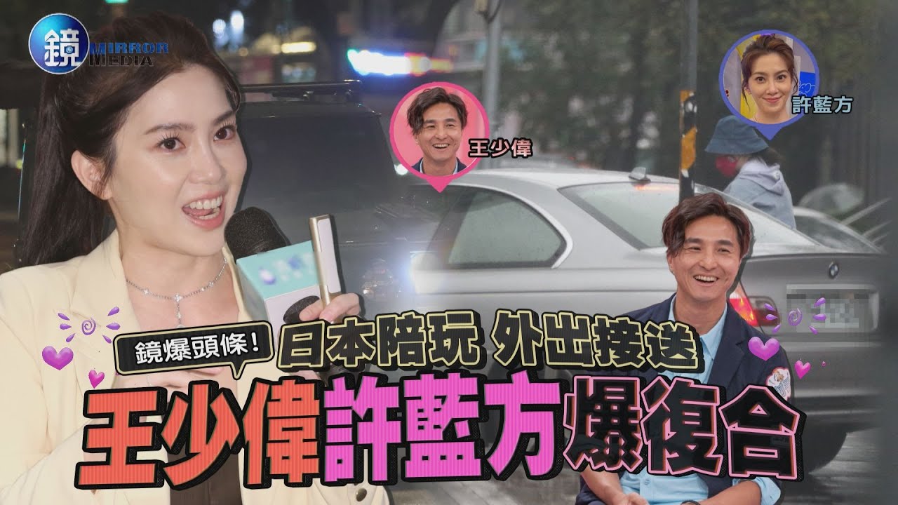 【鏡爆頭條】日本陪玩、外出接送　王少偉許藍方爆復合｜鏡週刊