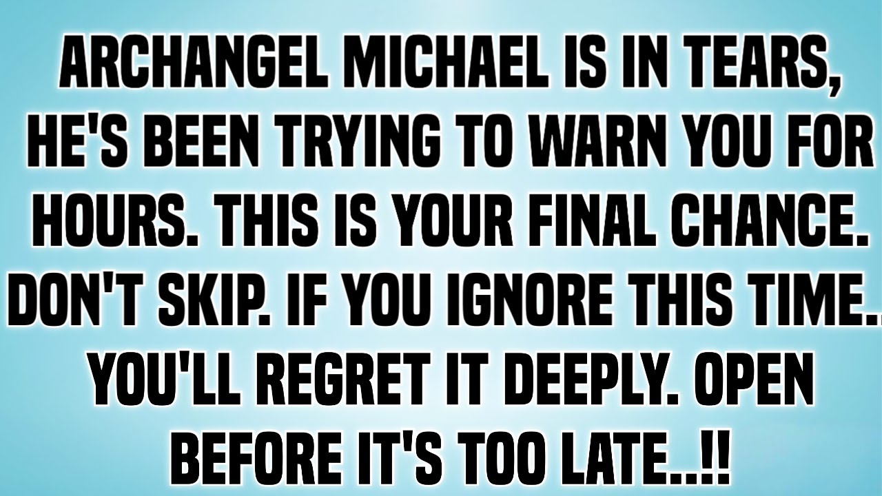 ARCHANGEL MICHAEL IS IN TEARS, HE'S BEEN TRYING TO WARN YOU FOR HOURS. THIS IS YOUR FINAL CHANCE.