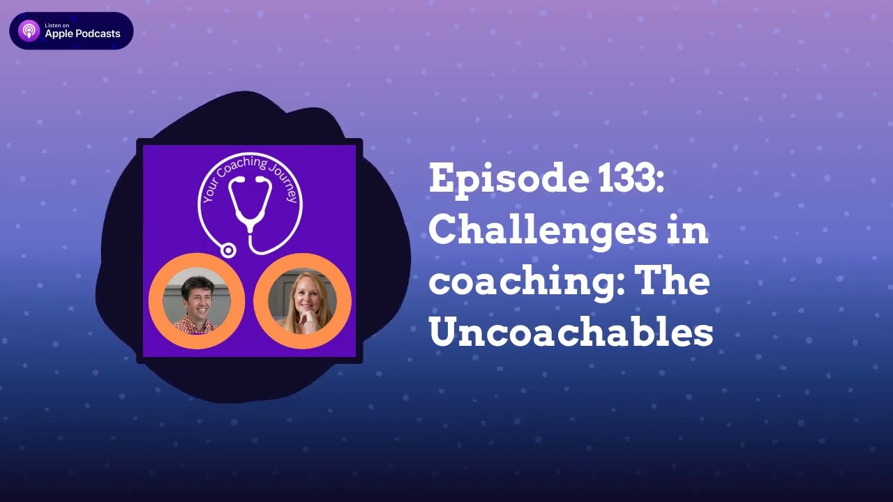 Episode 133: Challenges in coaching: The Uncoachables | Your Coaching Journey