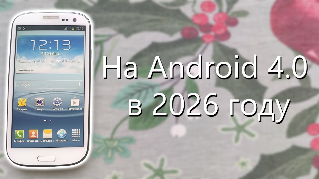смотрим на Samsung Galaxy S3 на Androd 4.0 в 2026 году