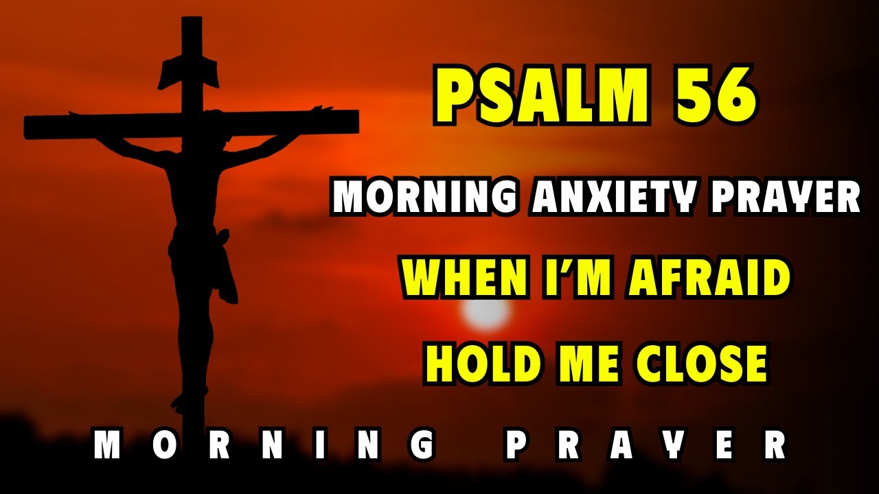 Psalm 56 — Morning Anxiety Prayer: When I’m Afraid, Hold Me Close